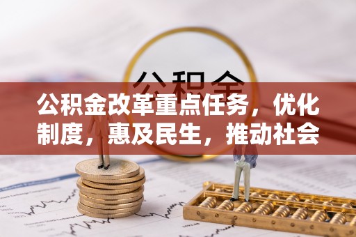 靖州公积金改革重点任务，优化制度，惠及民生，推动社会公平发展