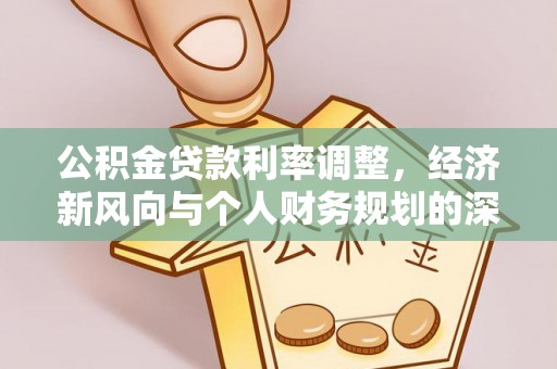 靖州公积金贷款利率调整，经济新风向与个人财务规划的深远影响