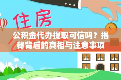 靖州公积金代办提取可信吗？揭秘背后的真相与注意事项