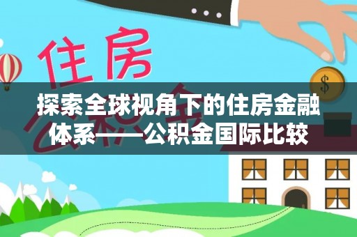 靖州探索全球视角下的住房金融体系——公积金国际比较