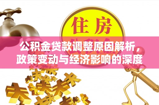 靖州公积金贷款调整原因解析，政策变动与经济影响的深度探讨