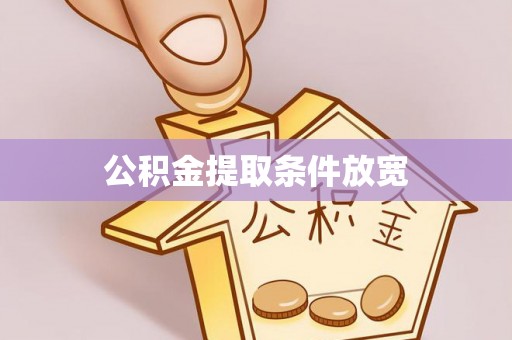 靖州公积金提取条件放宽