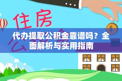 靖州代办提取公积金靠谱吗？全面解析与实用指南