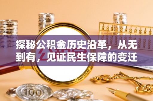 靖州探秘公积金历史沿革，从无到有，见证民生保障的变迁