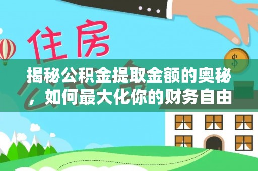 靖州揭秘公积金提取金额的奥秘，如何最大化你的财务自由