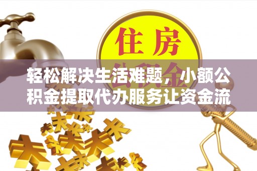 靖州轻松解决生活难题，小额公积金提取代办服务让资金流动更便捷