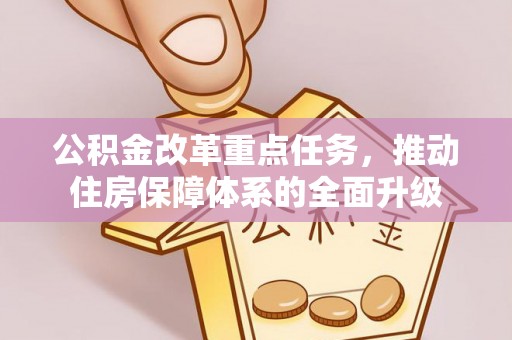 靖州公积金改革重点任务，推动住房保障体系的全面升级