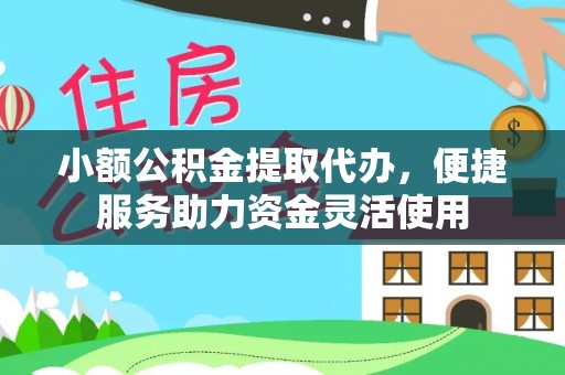 靖州小额公积金提取代办，便捷服务助力资金灵活使用