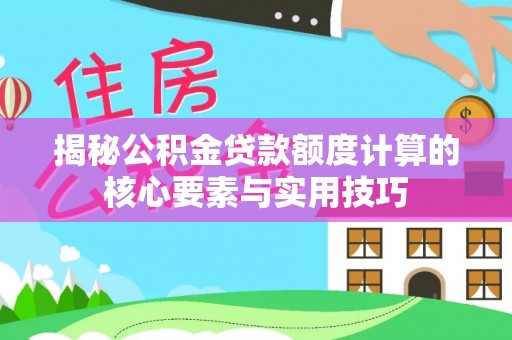 靖州揭秘公积金贷款额度计算的核心要素与实用技巧