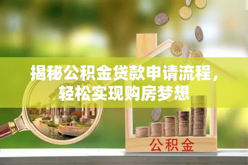 靖州揭秘公积金贷款申请流程，轻松实现购房梦想