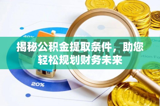 靖州揭秘公积金提取条件，助您轻松规划财务未来