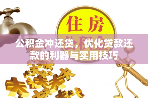 靖州公积金冲还贷，优化贷款还款的利器与实用技巧