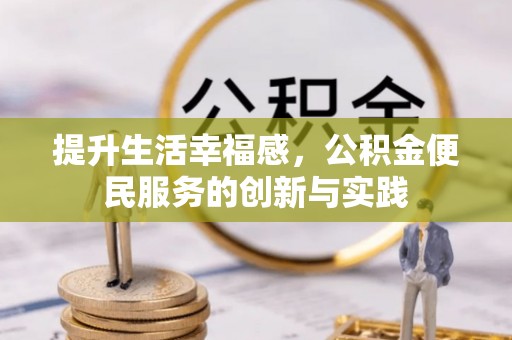 靖州提升生活幸福感，公积金便民服务的创新与实践