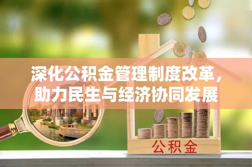 靖州深化公积金管理制度改革，助力民生与经济协同发展