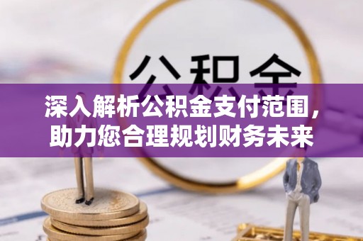 靖州深入解析公积金支付范围，助力您合理规划财务未来