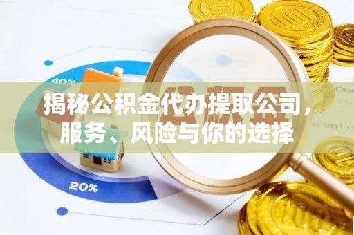 靖州揭秘公积金代办提取公司，服务、风险与你的选择