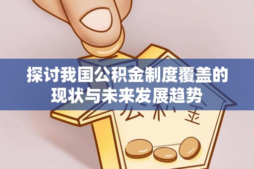 靖州探讨我国公积金制度覆盖的现状与未来发展趋势