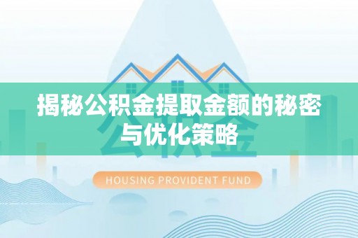 靖州揭秘公积金提取金额的秘密与优化策略