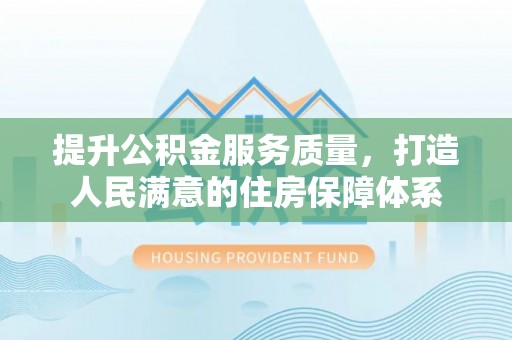 靖州提升公积金服务质量，打造人民满意的住房保障体系