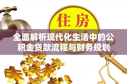 靖州全面解析现代化生活中的公积金贷款流程与财务规划