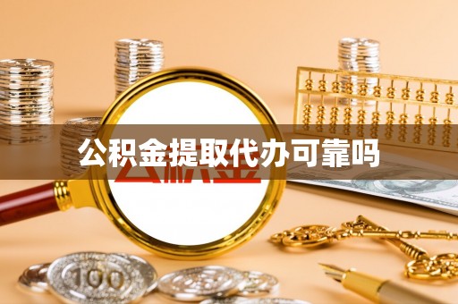 靖州公积金提取代办可靠吗