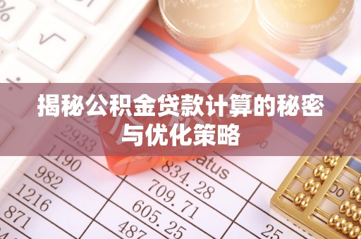 靖州揭秘公积金贷款计算的秘密与优化策略