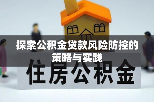 靖州探索公积金贷款风险防控的策略与实践