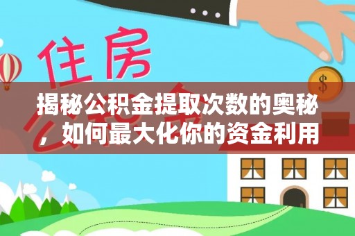 靖州揭秘公积金提取次数的奥秘，如何最大化你的资金利用？