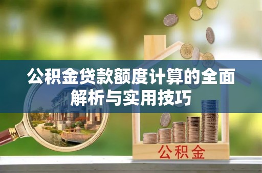靖州公积金贷款额度计算的全面解析与实用技巧