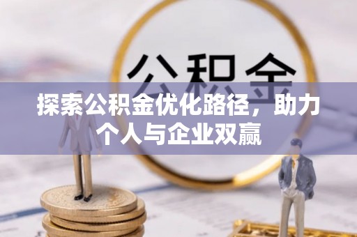 靖州探索公积金优化路径，助力个人与企业双赢