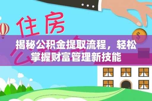 靖州揭秘公积金提取流程，轻松掌握财富管理新技能