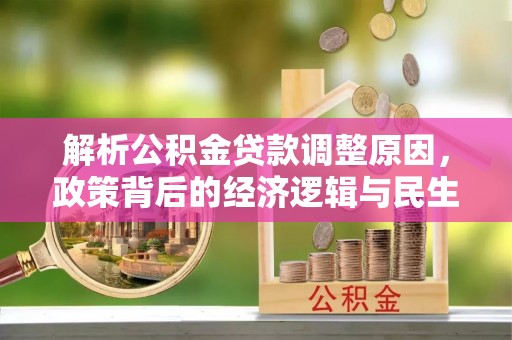 靖州解析公积金贷款调整原因，政策背后的经济逻辑与民生影响