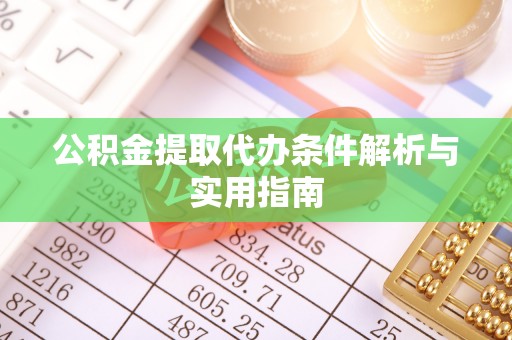 靖州公积金提取代办条件解析与实用指南