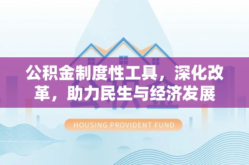 靖州公积金制度性工具，深化改革，助力民生与经济发展