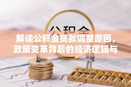 靖州解读公积金贷款调整原因，政策变革背后的经济逻辑与民生影响